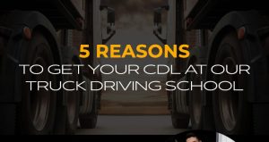 5 Reasons to Get Your CDL at Our Truck Driving School